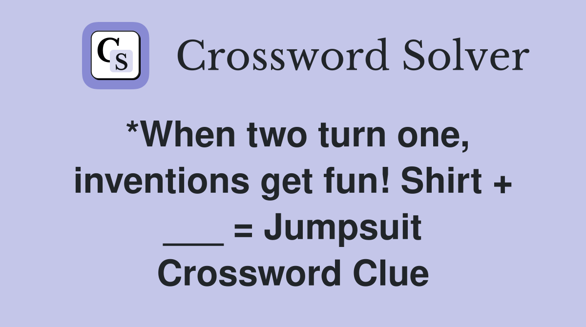 *When two turn one, inventions get fun! Shirt + ___ = Jumpsuit